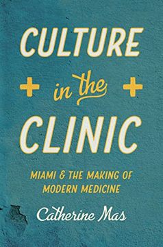 portada Culture in the Clinic: Miami and the Making of Modern Medicine (Studies in Social Medicine) (en Inglés)
