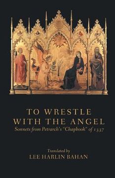 portada To Wrestle with the Angel: Sonnets from Petrarch's "Chapbook" of 1337 (en Inglés)