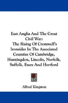 portada east anglia and the great civil war: the rising of cromwell's ironsides in the associated counties of cambridge, huntingdon, lincoln, norfolk, suffolk