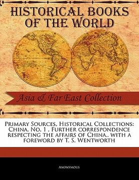 portada primary sources, historical collections: china. no. 1 . further correspondence respecting the affairs of china., with a foreword by t. s. wentworth