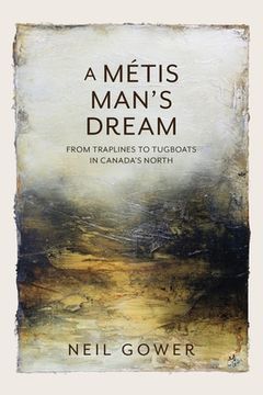 portada A Metis Man's Dream: From Traplines to Tugboats in Canada's North (en Inglés)