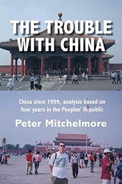 portada The Trouble With China: China Since 1999, Analysis Based on Four Years in the Peoples'Republic (en Inglés)