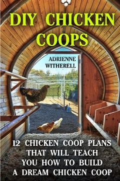 portada Diy Chicken Coops: 12 Chicken Coop Plans That Will Teach you how to Build a Dream Chicken Coop: (Keeping Chickens, Raising Chickens for Dummies,. Guide to Raising Backyard Chickens) (en Inglés)