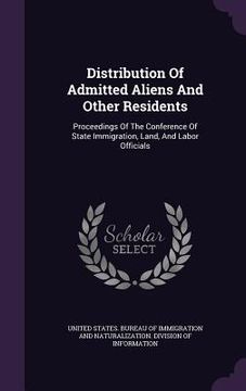 portada Distribution Of Admitted Aliens And Other Residents: Proceedings Of The Conference Of State Immigration, Land, And Labor Officials (en Inglés)