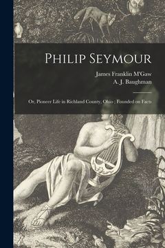 portada Philip Seymour: or, Pioneer Life in Richland County, Ohio; Founded on Facts (en Inglés)