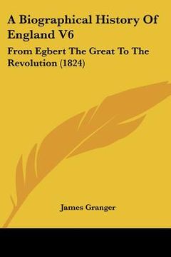 portada a biographical history of england v6: from egbert the great to the revolution (1824) (en Inglés)