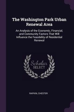 portada The Washington Park Urban Renewal Area: An Analysis of the Economic, Financial, and Community Factors That Will Influence the Feasibility of Residenti (en Inglés)