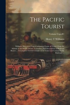 portada The Pacific Tourist: Williams' Illustrated Trans-continental Guide of Travel, From the Atlantic to the Pacific Ocean: Containing Full Descr (en Inglés)