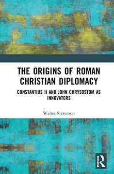portada The Origins of Roman Christian Diplomacy: Constantius ii and John Chrysostom as Innovators (en Inglés)