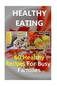 portada Healthy Eating: 60 Healthy Recipes For Busy Families (en Inglés)