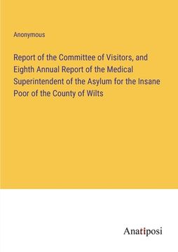 portada Report of the Committee of Visitors, and Eighth Annual Report of the Medical Superintendent of the Asylum for the Insane Poor of the County of Wilts (en Inglés)