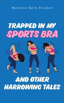 portada Trapped in my Sports bra and Other Harrowing Tales (en Inglés)