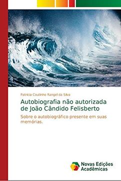 portada Autobiografia não Autorizada de João Cândido Felisberto: Sobre o Autobiográfico Presente em Suas Memórias.