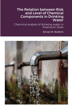 portada The Relation between Risk and Level of Chemical Components in Drinking Water: Chemical analysis of drinking water in Khartoum State (en Inglés)
