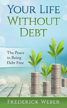 portada Your Life Without Debt: The Peace in Being Debt Free (en Inglés)
