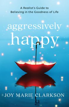 portada Aggressively Happy: A Realist'S Guide to Believing in the Goodness of Life (in English)