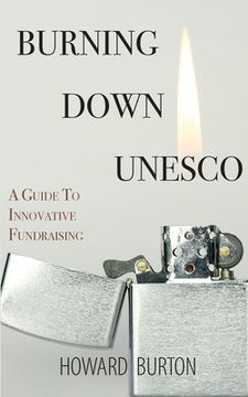 portada Burning Down UNESCO: A Guide To Innovative Fundraising (en Inglés)