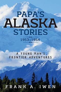 portada Papa's Alaska Stories 1953 - 1954: A Young Man's Frontier Adventures (in English)