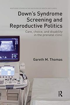 portada Down's Syndrome Screening and Reproductive Politics: Care, Choice, and Disability in the Prenatal Clinic 