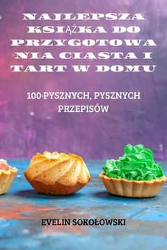 portada Najlepsza KsiĄŻka Do Przygotowania Ciasta I Tart W Domu (en Polaco)
