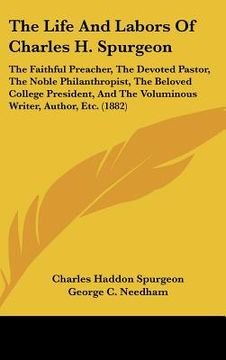 portada the life and labors of charles h. spurgeon: the faithful preacher, the devoted pastor, the noble philanthropist, the beloved college president, and th (in English)