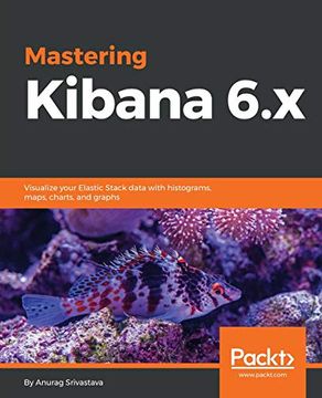 portada Mastering Kibana 6. X: Visualize Your Elastic Stack Data With Histograms, Maps, Charts, and Graphs (en Inglés)