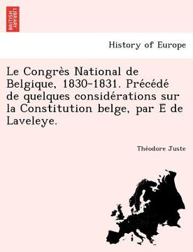 portada Le Congre S National de Belgique, 1830-1831. Pre Ce de de Quelques Conside Rations Sur La Constitution Belge, Par E de Laveleye. (en Francés)