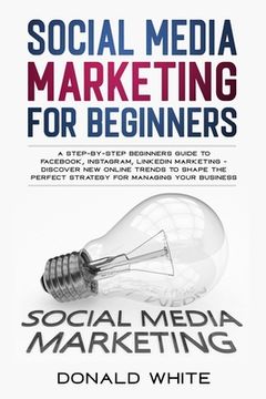 portada Social Media Marketing for Beginners: A Step-By-Step Beginners Guide to Facebook, Instagram, Linkedin Marketing - Discover New Online Trends Toshape t (en Inglés)