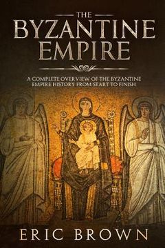 portada The Byzantine Empire: A Complete Overview Of The Byzantine Empire History from Start to Finish (en Inglés)
