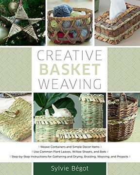 portada Creative Basket Weaving: * Weave Containers and Simple Decor Items * use Common Plant Leaves, Willow Shoots, and Bark * Step-By-Step Instructio: And Drying, Braiding, Weaving, and Projects 
