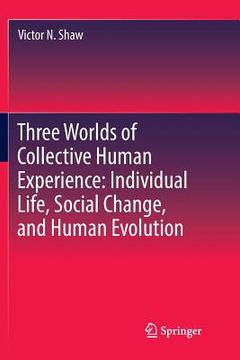 portada Three Worlds of Collective Human Experience: Individual Life, Social Change, and Human Evolution