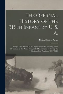 portada The Official History of the 315th Infantry U. S. A.; Being a True Record of Its Organization and Training, of Its Operations in the World War, and of (en Inglés)