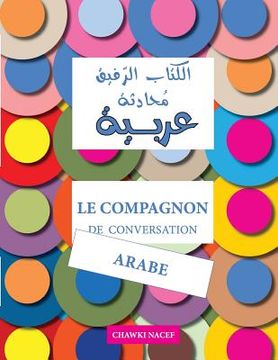 portada Le Compagnon de Conversation Arabe: Guide Détaillé Et Bilingue: Français - Arabe (en Árabe)