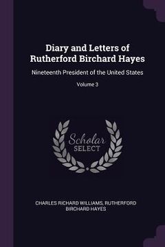 portada Diary and Letters of Rutherford Birchard Hayes: Nineteenth President of the United States; Volume 3 (en Inglés)