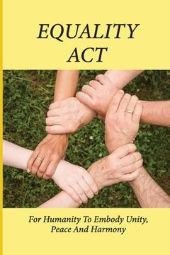 portada Equality Act: For Humanity To Embody Unity, Peace And Harmony: Humanity And The Ways Forward Future (en Inglés)