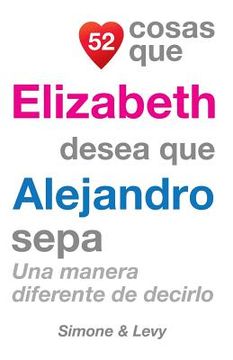 portada 52 Cosas Que Elizabeth Desea Que Alejandro Sepa: Una Manera Diferente de Decirlo