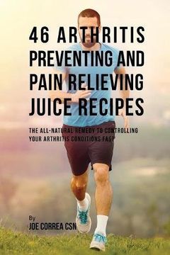 portada 46 Arthritis Preventing and Pain Relieving Juice Recipes: The All-natural remedy to Controlling Your Arthritis Conditions Fast