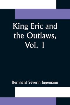portada King Eric and the Outlaws, Vol. 1 or, the Throne, the Church, and the People in the Thirteenth Century (en Inglés)