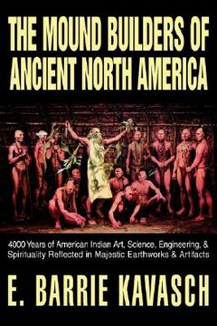 portada the mound builders of ancient north america: 4000 years of american indian art, science, engineering, & spirituality reflected in majestic earthworks (en Inglés)