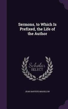 portada Sermons, to Which Is Prefixed, the Life of the Author (en Inglés)