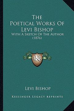 portada the poetical works of levi bishop: with a sketch of the author (1876) (in English)