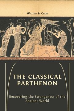 portada The Classical Parthenon: Recovering the Strangeness of the Ancient World (in English)