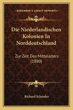 portada Die Niederlandischen Kolonien In Norddeutschland: Zur Zeit Des Mittelalters (1880) (en Alemán)