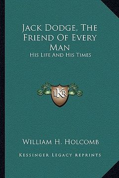 portada jack dodge, the friend of every man: his life and his times (en Inglés)