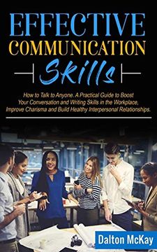 portada Effective Communication Skills: How to Talk to Anyone. A Practical Guide to Boost Your Conversation and Writing Skills in the Workplace, Improve Charisma and Build Healthy Interpersonal Relationships 