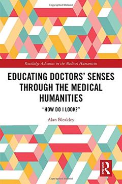 portada Educating Doctors' Senses Through the Medical Humanities: "How do i Look? " (Routledge Advances in the Medi) (in English)