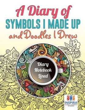 portada A Diary of Symbols I Made Up and Doodles I Drew Diary Notebook Lined (en Inglés)