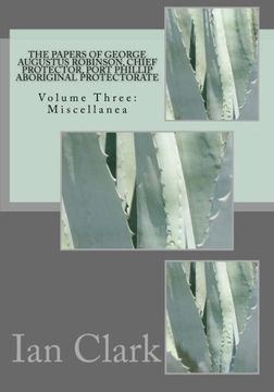 portada The Papers of George Augustus Robinson, Chief Protector, Port Phillip Aboriginal Protectorate: Volume Three: Miscellanea: Volume 3 (in English)