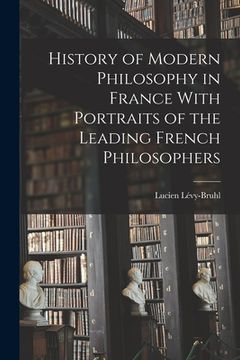 portada History of Modern Philosophy in France With Portraits of the Leading French Philosophers (en Inglés)