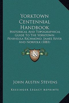 portada yorktown centennial handbook: historical and topographical guide to the yorktown peninsula richmond, james river and norfolk (1881) (in English)